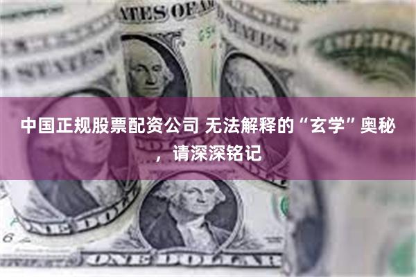 中国正规股票配资公司 无法解释的“玄学”奥秘，请深深铭记