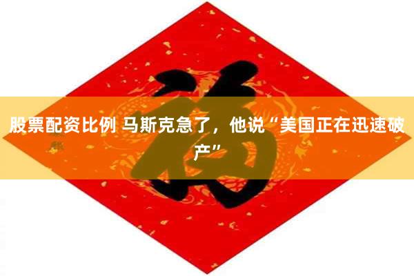 股票配资比例 马斯克急了，他说“美国正在迅速破产”