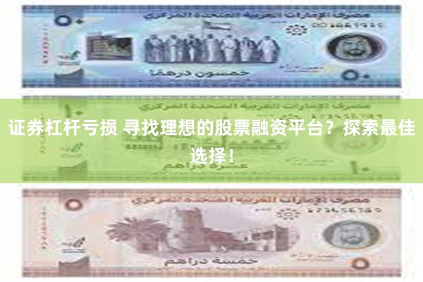 证券杠杆亏损 寻找理想的股票融资平台？探索最佳选择！