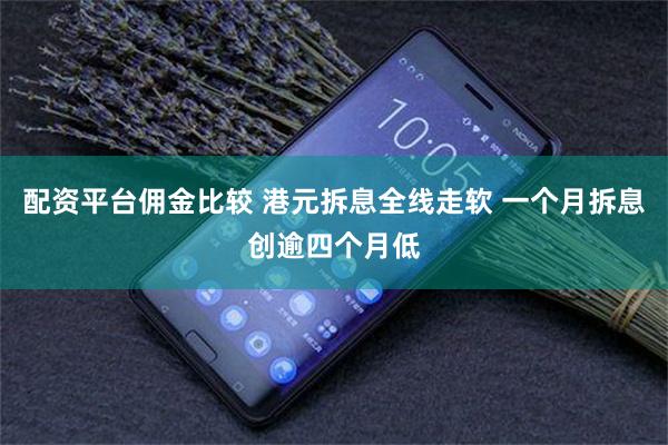 配资平台佣金比较 港元拆息全线走软 一个月拆息创逾四个月低