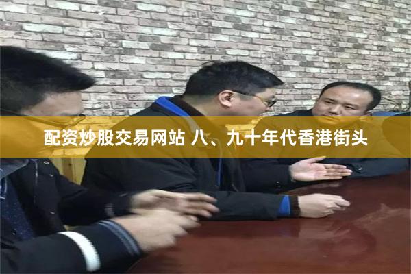 配资炒股交易网站 八、九十年代香港街头