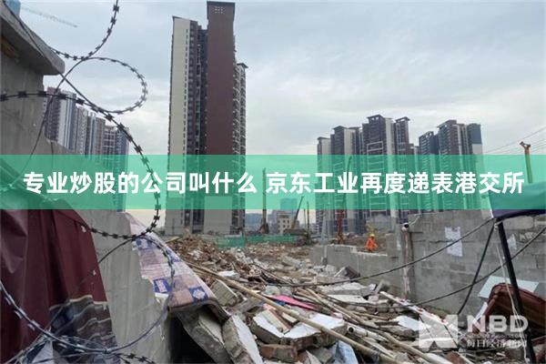 专业炒股的公司叫什么 京东工业再度递表港交所