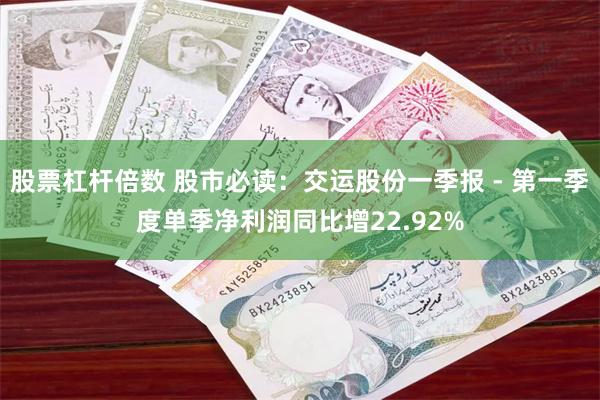 股票杠杆倍数 股市必读：交运股份一季报 - 第一季度单季净利润同比增22.92%