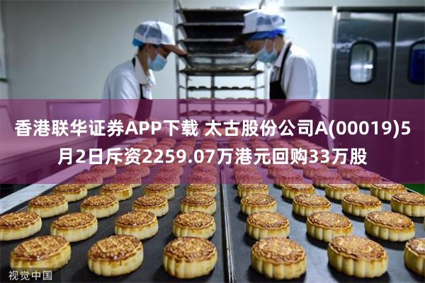 香港联华证券APP下载 太古股份公司A(00019)5月2日斥资2259.07万港元回购33万股