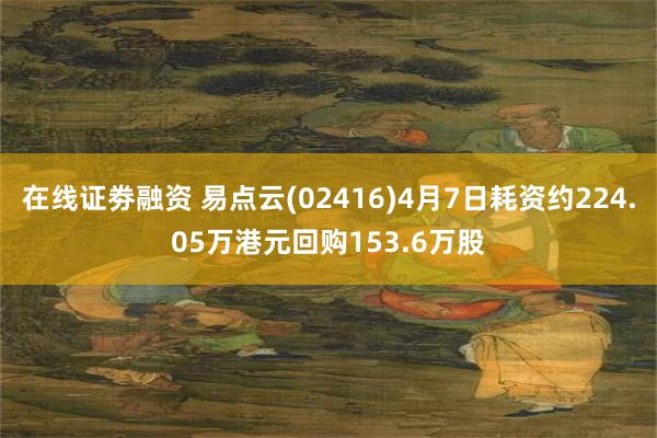 在线证劵融资 易点云(02416)4月7日耗资约224.05万港元回购153.6万股