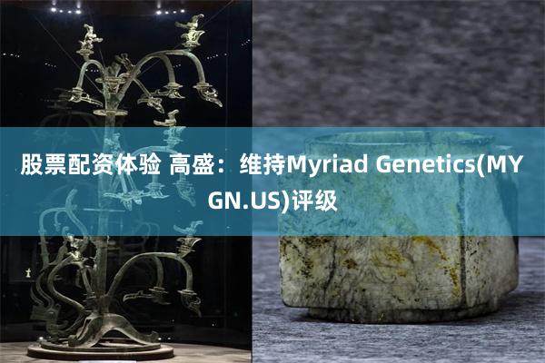 股票配资体验 高盛：维持Myriad Genetics(MYGN.US)评级