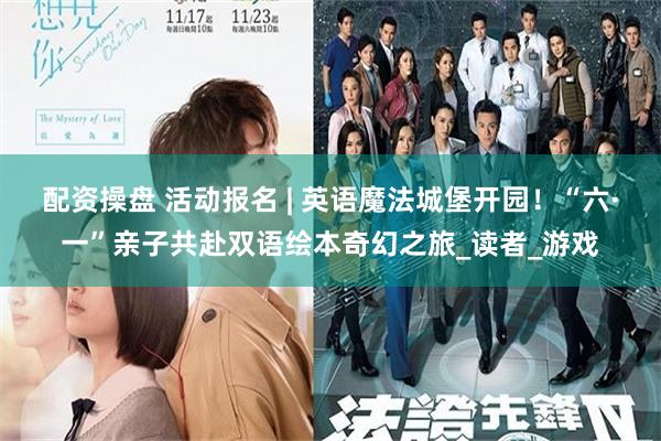 配资操盘 活动报名 | 英语魔法城堡开园！“六·一”亲子共赴双语绘本奇幻之旅_读者_游戏
