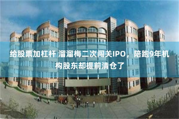给股票加杠杆 溜溜梅二次闯关IPO，陪跑9年机构股东却提前清仓了