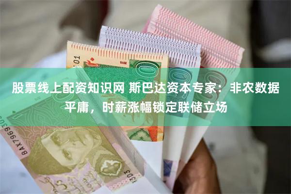 股票线上配资知识网 斯巴达资本专家：非农数据平庸，时薪涨幅锁定联储立场