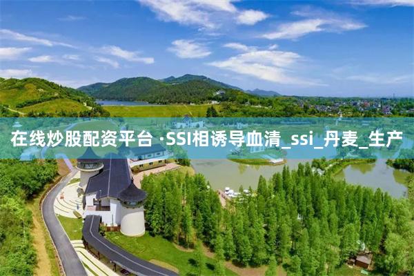 在线炒股配资平台 ·SSI相诱导血清_ssi_丹麦_生产