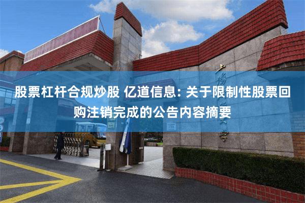 股票杠杆合规炒股 亿道信息: 关于限制性股票回购注销完成的公告内容摘要