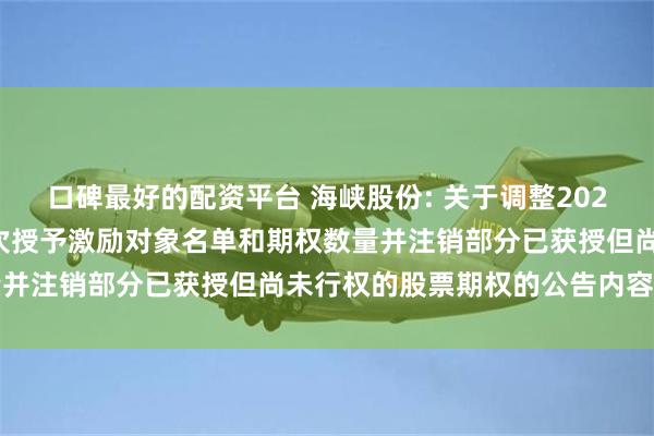 口碑最好的配资平台 海峡股份: 关于调整2022年股票期权激励计划首次授予激励对象名单和期权数量并注销部分已获授但尚未行权的股票期权的公告内容摘要