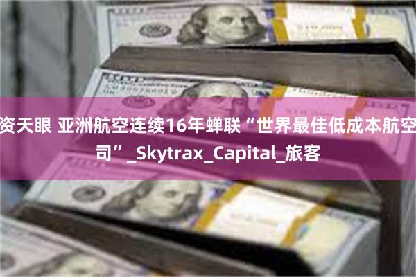 配资天眼 亚洲航空连续16年蝉联“世界最佳低成本航空公司”_Skytrax_Capital_旅客
