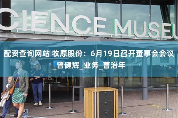 配资查询网站 牧原股份：6月19日召开董事会会议_曾健辉_业务_曹治年